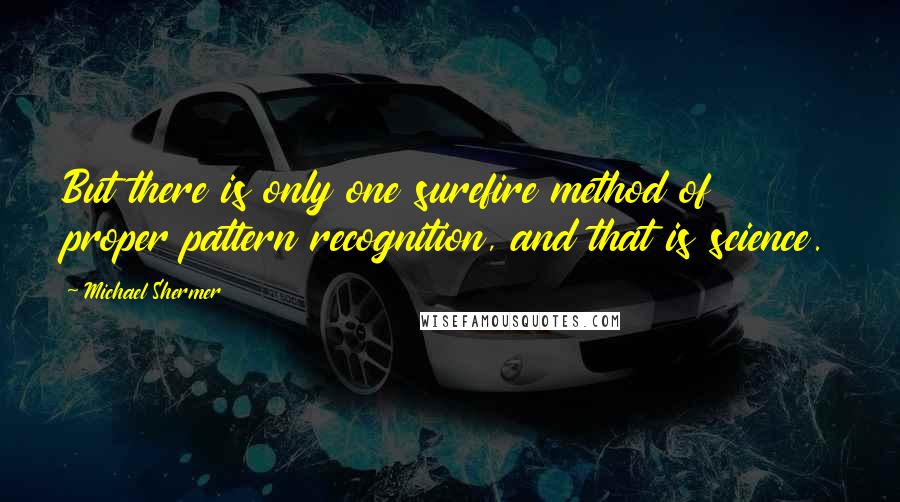 Michael Shermer Quotes: But there is only one surefire method of proper pattern recognition, and that is science.