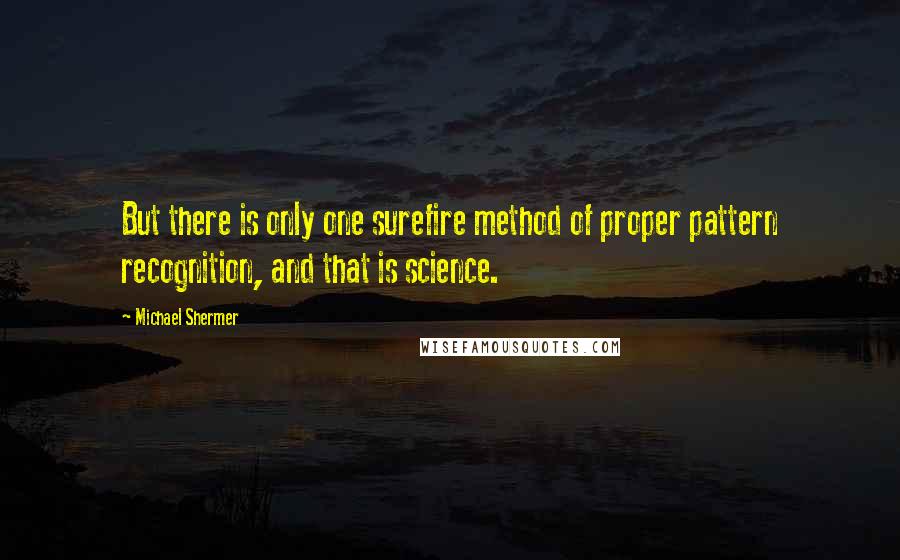 Michael Shermer Quotes: But there is only one surefire method of proper pattern recognition, and that is science.