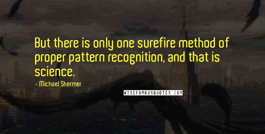 Michael Shermer Quotes: But there is only one surefire method of proper pattern recognition, and that is science.