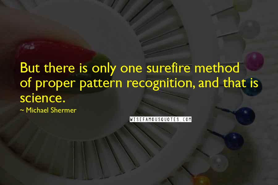 Michael Shermer Quotes: But there is only one surefire method of proper pattern recognition, and that is science.