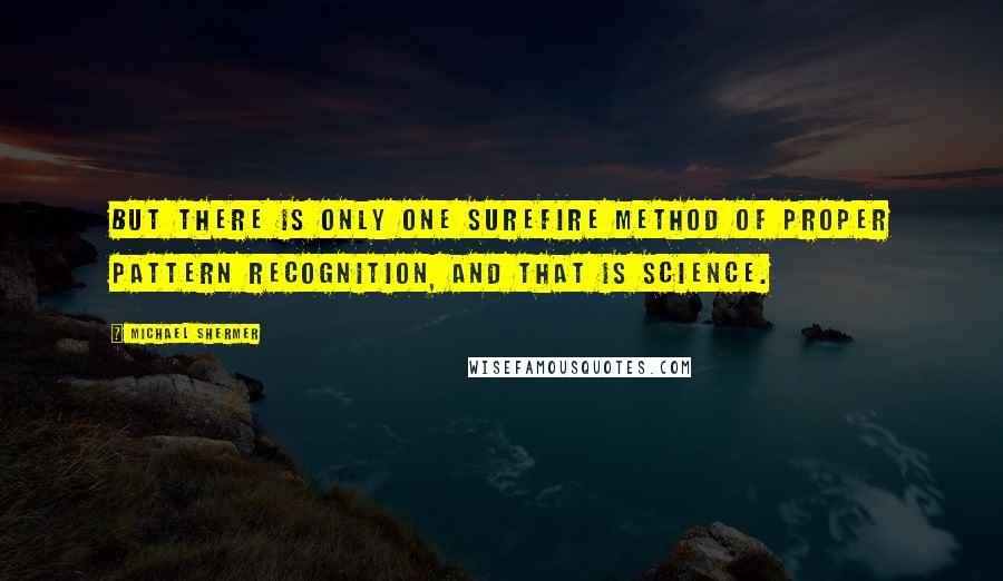 Michael Shermer Quotes: But there is only one surefire method of proper pattern recognition, and that is science.