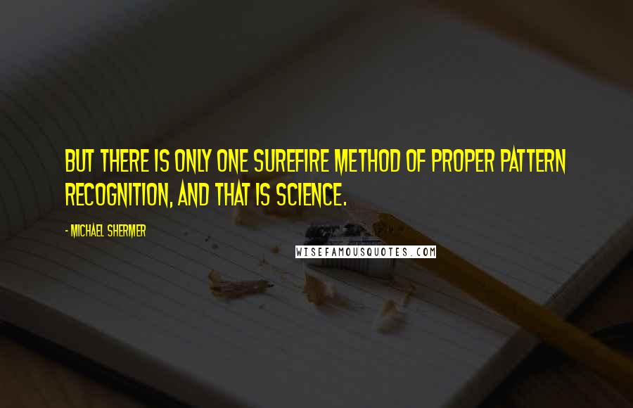 Michael Shermer Quotes: But there is only one surefire method of proper pattern recognition, and that is science.