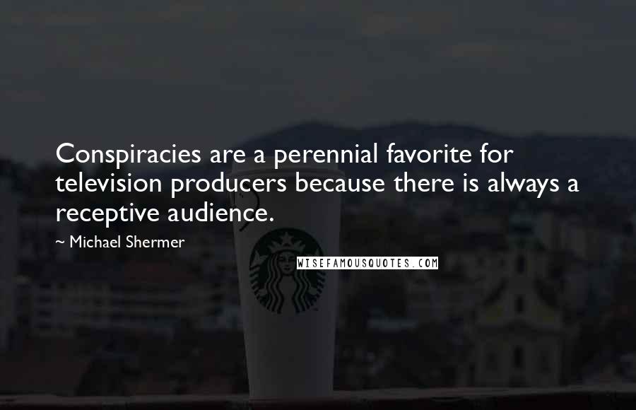 Michael Shermer Quotes: Conspiracies are a perennial favorite for television producers because there is always a receptive audience.