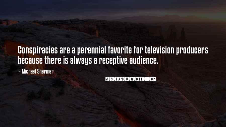 Michael Shermer Quotes: Conspiracies are a perennial favorite for television producers because there is always a receptive audience.