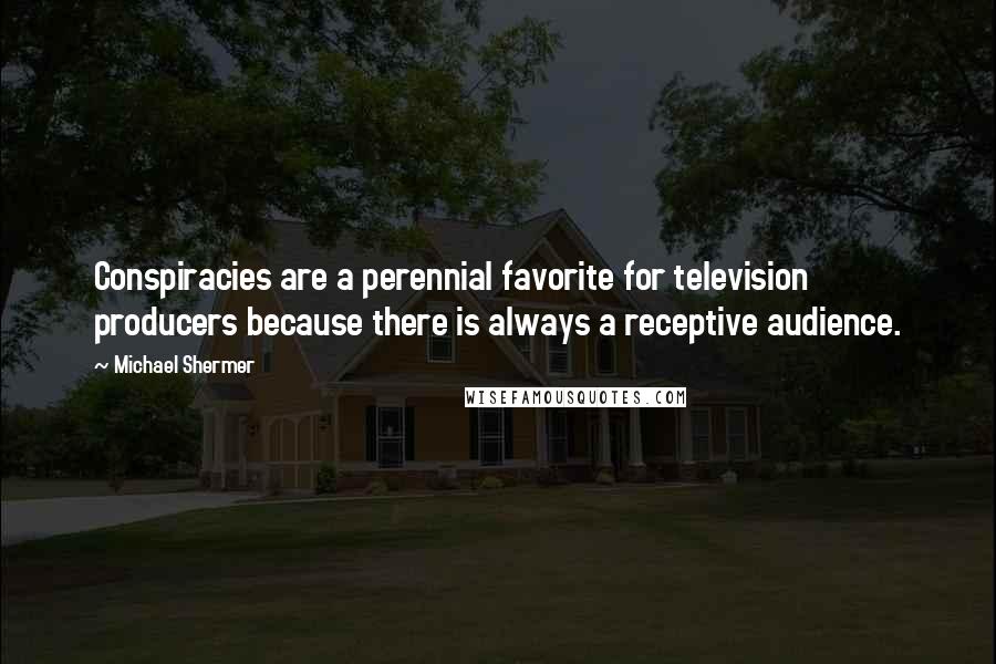 Michael Shermer Quotes: Conspiracies are a perennial favorite for television producers because there is always a receptive audience.