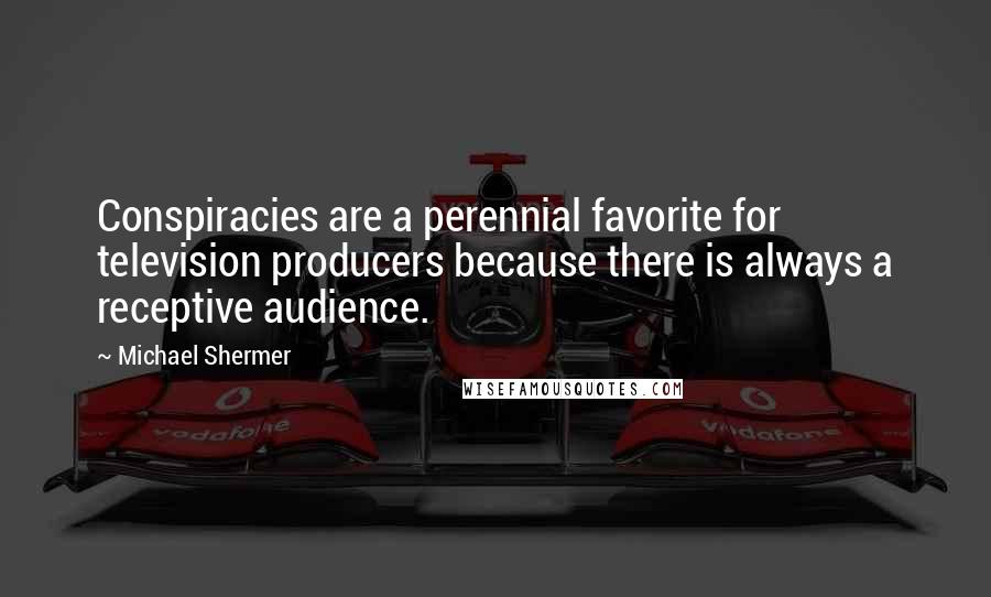 Michael Shermer Quotes: Conspiracies are a perennial favorite for television producers because there is always a receptive audience.