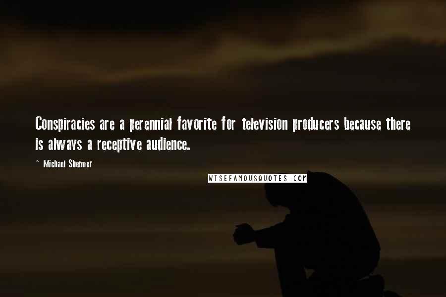 Michael Shermer Quotes: Conspiracies are a perennial favorite for television producers because there is always a receptive audience.