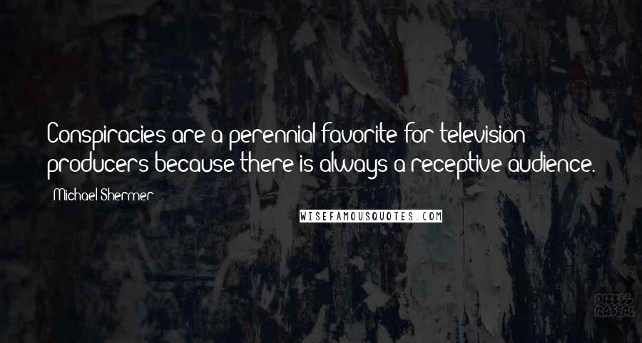 Michael Shermer Quotes: Conspiracies are a perennial favorite for television producers because there is always a receptive audience.