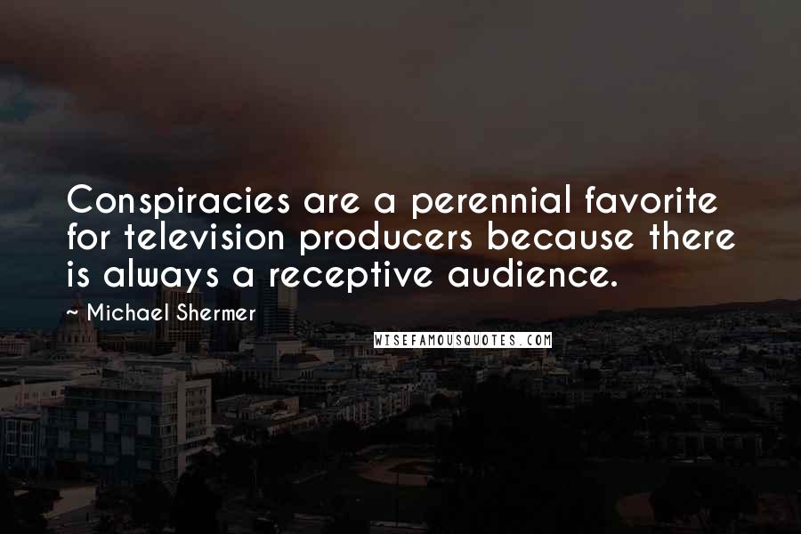 Michael Shermer Quotes: Conspiracies are a perennial favorite for television producers because there is always a receptive audience.