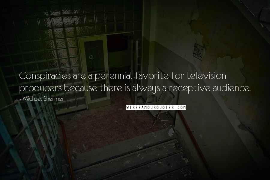Michael Shermer Quotes: Conspiracies are a perennial favorite for television producers because there is always a receptive audience.