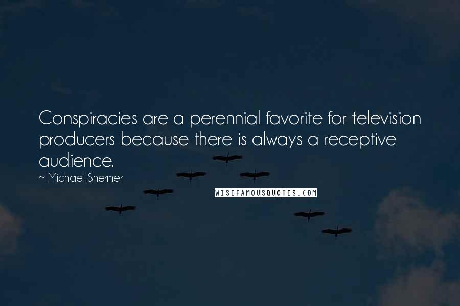 Michael Shermer Quotes: Conspiracies are a perennial favorite for television producers because there is always a receptive audience.