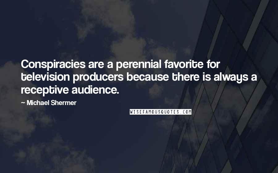 Michael Shermer Quotes: Conspiracies are a perennial favorite for television producers because there is always a receptive audience.