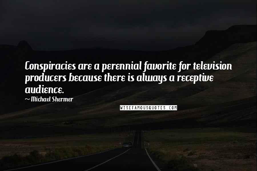 Michael Shermer Quotes: Conspiracies are a perennial favorite for television producers because there is always a receptive audience.