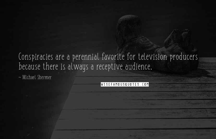 Michael Shermer Quotes: Conspiracies are a perennial favorite for television producers because there is always a receptive audience.