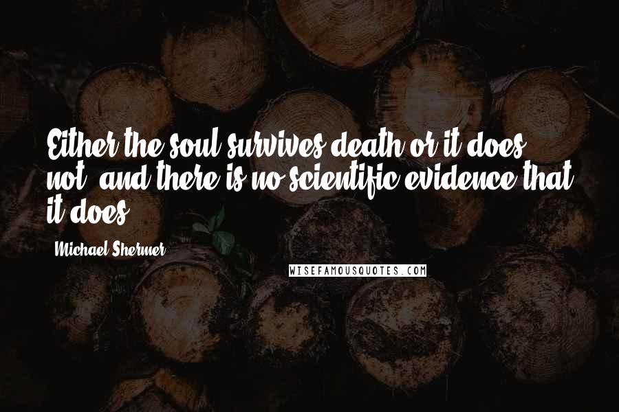 Michael Shermer Quotes: Either the soul survives death or it does not, and there is no scientific evidence that it does.