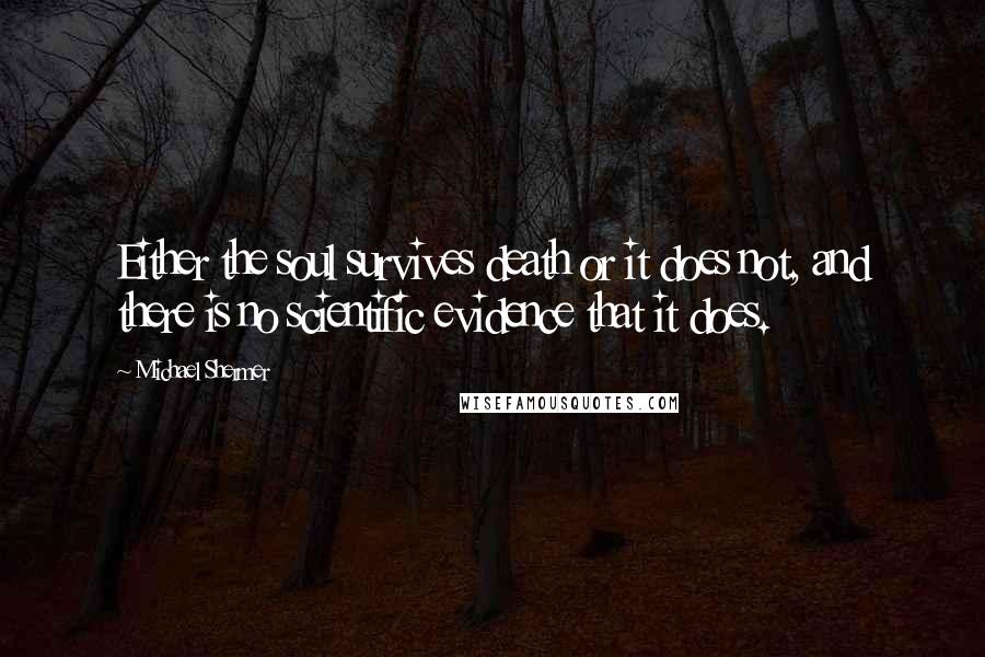 Michael Shermer Quotes: Either the soul survives death or it does not, and there is no scientific evidence that it does.