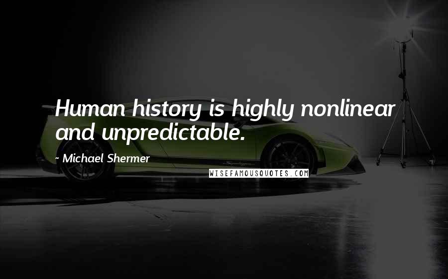 Michael Shermer Quotes: Human history is highly nonlinear and unpredictable.