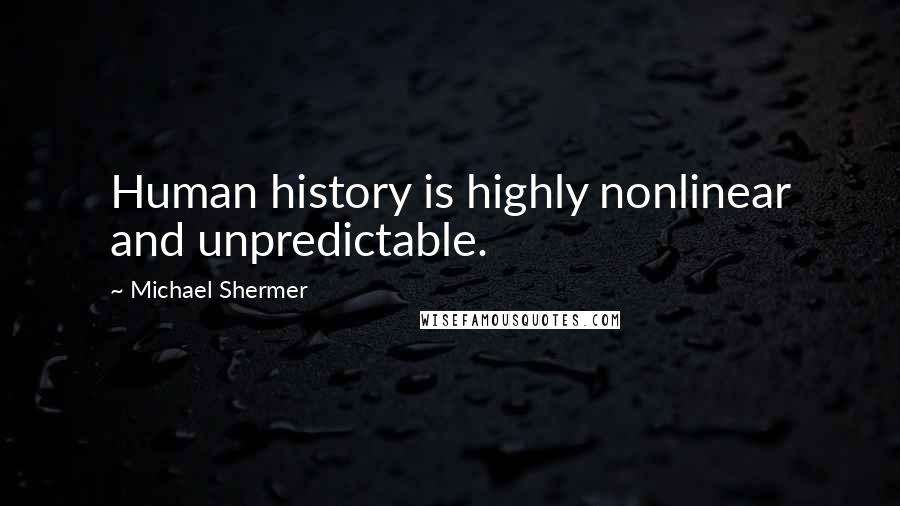 Michael Shermer Quotes: Human history is highly nonlinear and unpredictable.