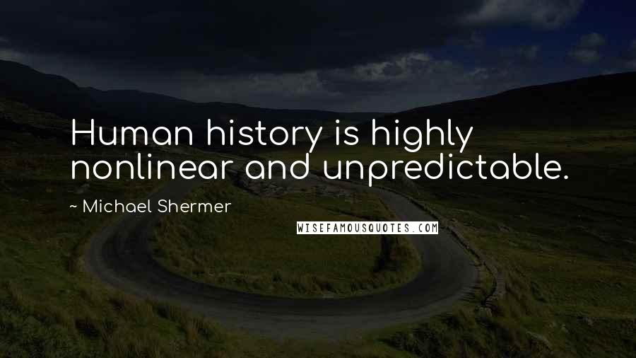 Michael Shermer Quotes: Human history is highly nonlinear and unpredictable.