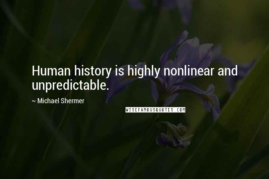 Michael Shermer Quotes: Human history is highly nonlinear and unpredictable.