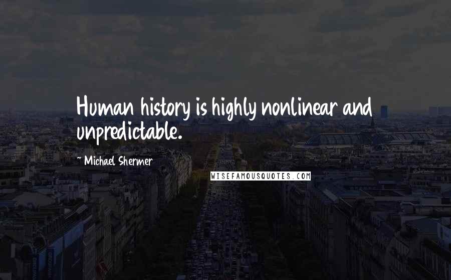 Michael Shermer Quotes: Human history is highly nonlinear and unpredictable.