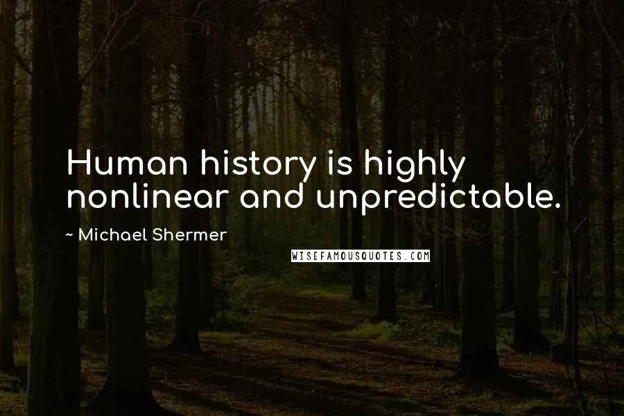 Michael Shermer Quotes: Human history is highly nonlinear and unpredictable.