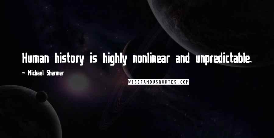 Michael Shermer Quotes: Human history is highly nonlinear and unpredictable.