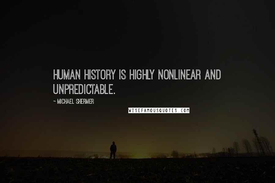 Michael Shermer Quotes: Human history is highly nonlinear and unpredictable.