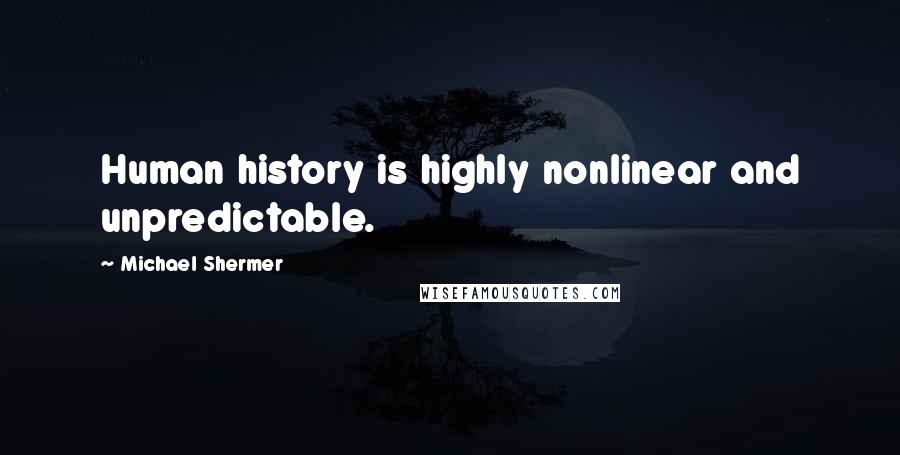 Michael Shermer Quotes: Human history is highly nonlinear and unpredictable.