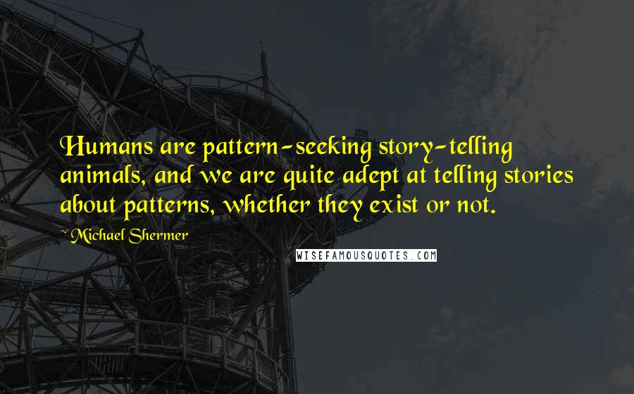Michael Shermer Quotes: Humans are pattern-seeking story-telling animals, and we are quite adept at telling stories about patterns, whether they exist or not.