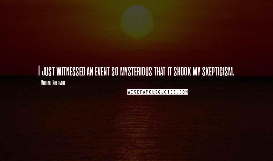 Michael Shermer Quotes: I just witnessed an event so mysterious that it shook my skepticism.