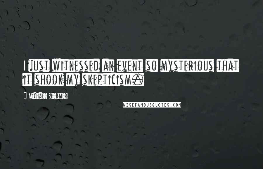 Michael Shermer Quotes: I just witnessed an event so mysterious that it shook my skepticism.