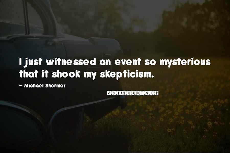 Michael Shermer Quotes: I just witnessed an event so mysterious that it shook my skepticism.