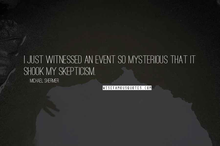 Michael Shermer Quotes: I just witnessed an event so mysterious that it shook my skepticism.