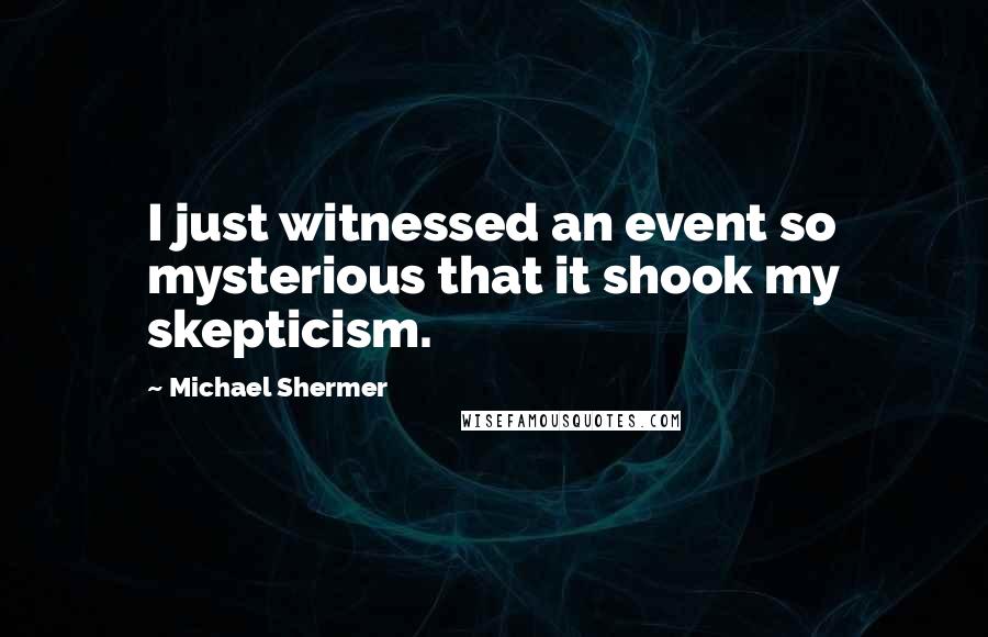 Michael Shermer Quotes: I just witnessed an event so mysterious that it shook my skepticism.