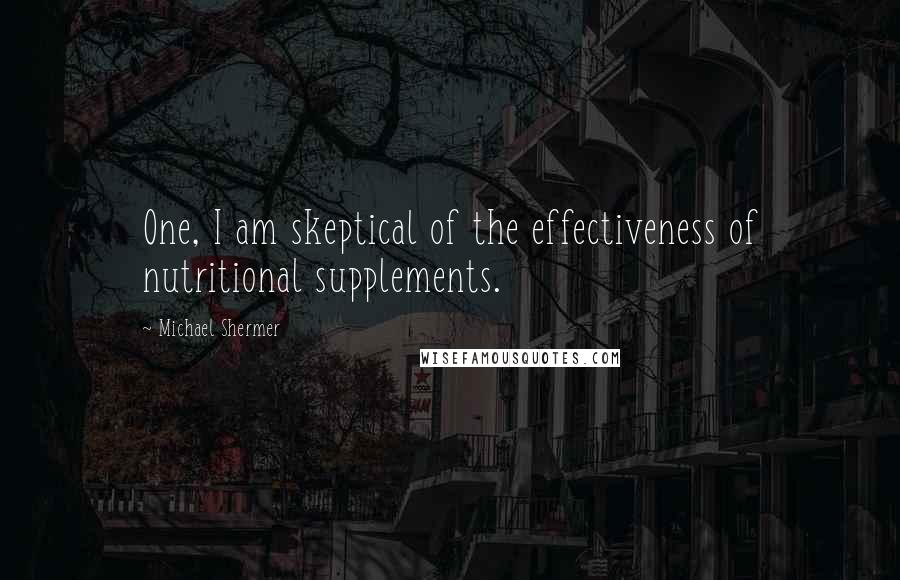 Michael Shermer Quotes: One, I am skeptical of the effectiveness of nutritional supplements.