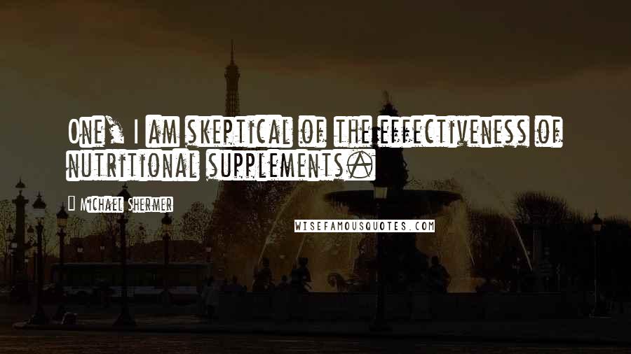 Michael Shermer Quotes: One, I am skeptical of the effectiveness of nutritional supplements.