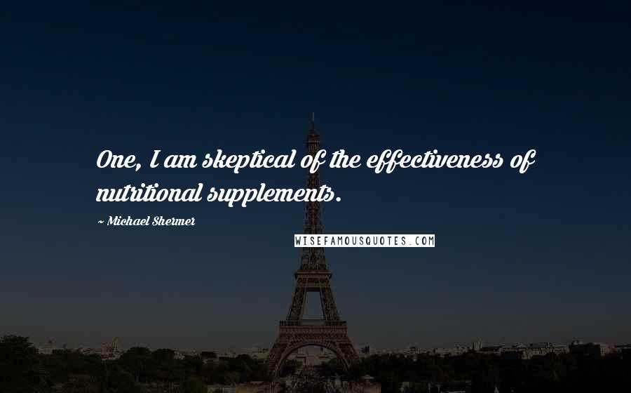 Michael Shermer Quotes: One, I am skeptical of the effectiveness of nutritional supplements.