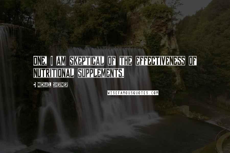 Michael Shermer Quotes: One, I am skeptical of the effectiveness of nutritional supplements.