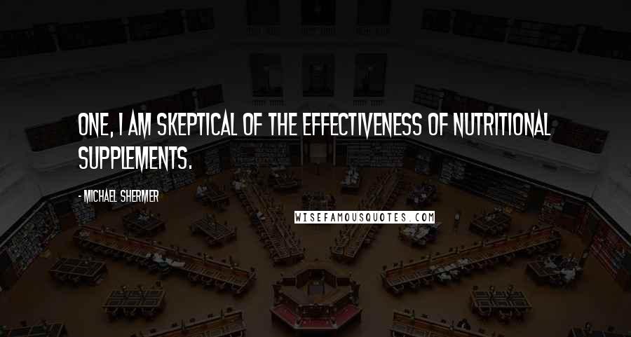 Michael Shermer Quotes: One, I am skeptical of the effectiveness of nutritional supplements.