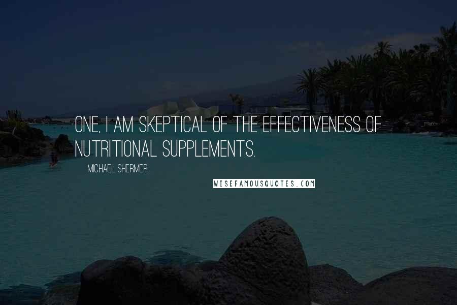 Michael Shermer Quotes: One, I am skeptical of the effectiveness of nutritional supplements.