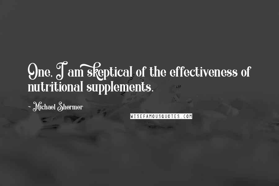 Michael Shermer Quotes: One, I am skeptical of the effectiveness of nutritional supplements.