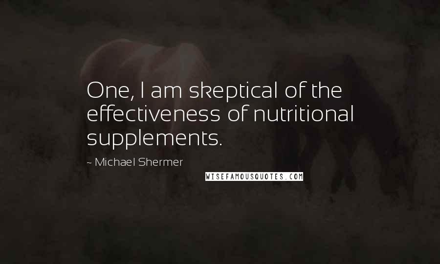 Michael Shermer Quotes: One, I am skeptical of the effectiveness of nutritional supplements.