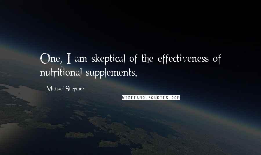 Michael Shermer Quotes: One, I am skeptical of the effectiveness of nutritional supplements.