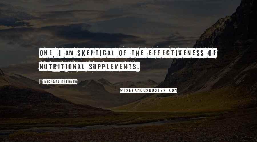 Michael Shermer Quotes: One, I am skeptical of the effectiveness of nutritional supplements.