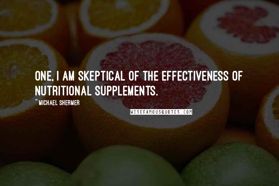 Michael Shermer Quotes: One, I am skeptical of the effectiveness of nutritional supplements.