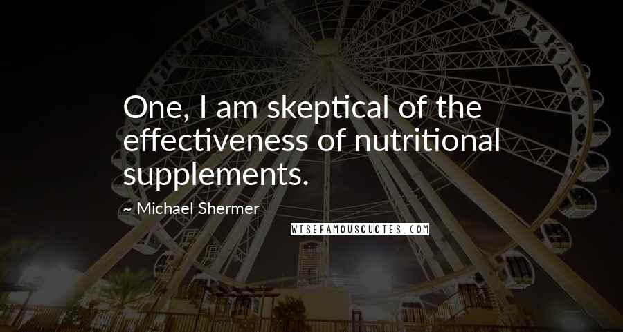Michael Shermer Quotes: One, I am skeptical of the effectiveness of nutritional supplements.
