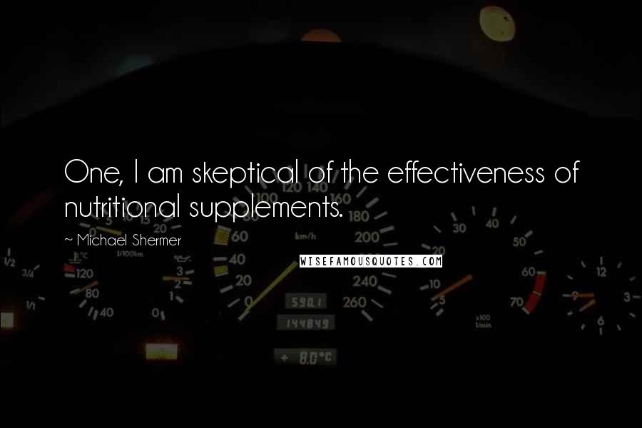 Michael Shermer Quotes: One, I am skeptical of the effectiveness of nutritional supplements.
