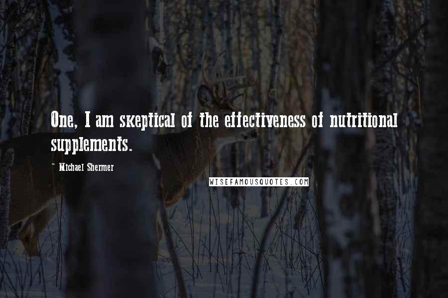 Michael Shermer Quotes: One, I am skeptical of the effectiveness of nutritional supplements.