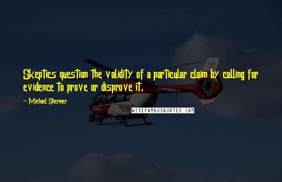 Michael Shermer Quotes: Skeptics question the validity of a particular claim by calling for evidence to prove or disprove it.